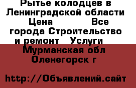 Рытье колодцев в Ленинградской области › Цена ­ 4 000 - Все города Строительство и ремонт » Услуги   . Мурманская обл.,Оленегорск г.